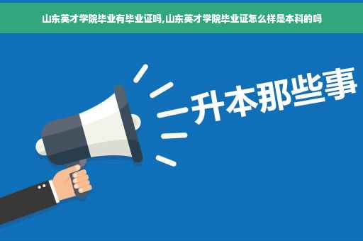 山东英才学院毕业有毕业证吗,山东英才学院毕业证怎么样是本科的吗