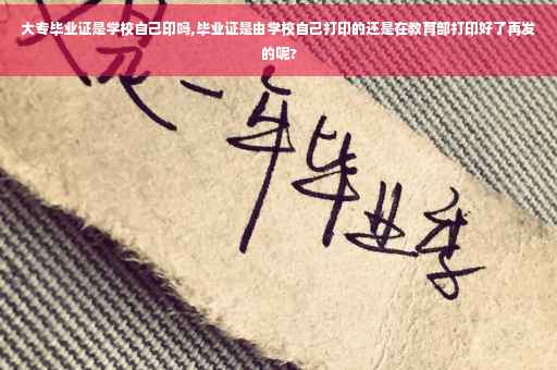 大专毕业证是学校自己印吗,毕业证是由学校自己打印的还是在教育部打印好了再发的呢?