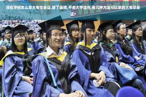 没在学校怎么拿大专毕业证,除了函授,不去大学读书,有几种方法可以拿到大专毕业证?