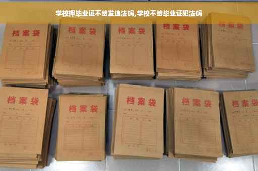 学校押毕业证不给发违法吗,学校不给毕业证犯法吗