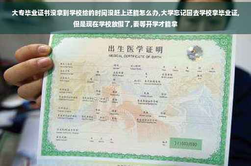 大专毕业证书没拿到学校给的时间没赶上还能怎么办,大学忘记回去学校拿毕业证,但是现在学校放假了,要等开学才能拿