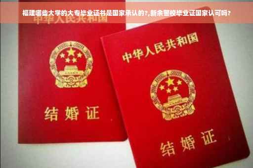 福建哪些大学的大专毕业证书是国家承认的?,新余警校毕业证国家认可吗?