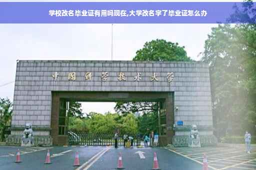 学校改名毕业证有用吗现在,大学改名字了毕业证怎么办