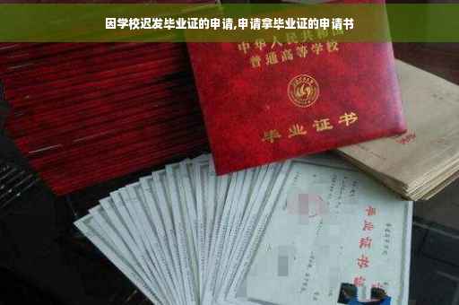 因学校迟发毕业证的申请,申请拿毕业证的申请书