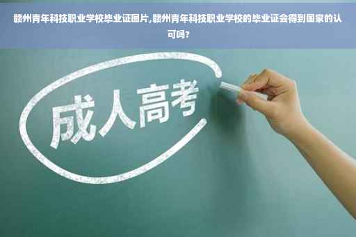 赣州青年科技职业学校毕业证图片,赣州青年科技职业学校的毕业证会得到国家的认可吗?