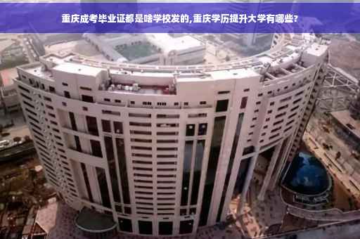 重庆成考毕业证都是啥学校发的,重庆学历提升大学有哪些?