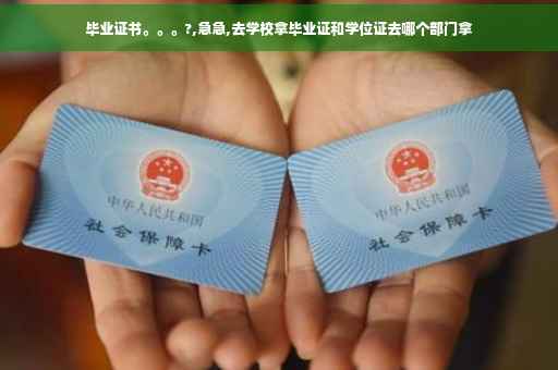 毕业证书。。。?,急急,去学校拿毕业证和学位证去哪个部门拿