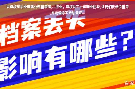 去学校领毕业证要公司盖章吗,...毕业。学校发了一份就业协议,让我们找单位盖章,并说没章不给毕业证...