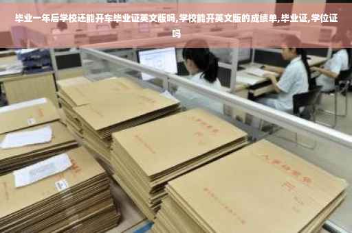 毕业一年后学校还能开车毕业证英文版吗,学校能开英文版的成绩单,毕业证,学位证吗