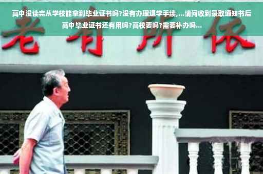 高中没读完从学校能拿到毕业证书吗?没有办理退学手续,...请问收到录取通知书后高中毕业证书还有用吗?高校要吗?需要补办吗... 高中没读完从学校能拿到毕业证书吗?没有办理退学手续,...请问收到录取通知书后高中毕业证书还有用吗?高校要吗?需要补办吗...