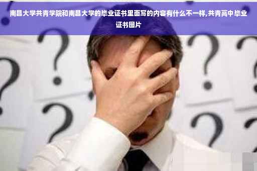南昌大学共青学院和南昌大学的毕业证书里面写的内容有什么不一样,共青高中毕业证书图片 南昌大学共青学院和南昌大学的毕业证书里面写的内容有什么不一样,共青高中毕业证书图片