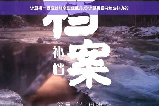 计算机一级没过能拿毕业证吗,你计算机证书怎么补办的