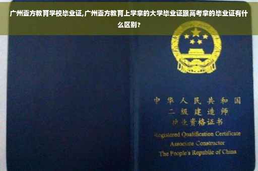 广州壹方教育学校毕业证,广州壹方教育上学拿的大学毕业证跟高考拿的毕业证有什么区别?