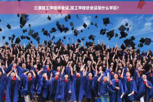 三津技工学校毕业证,技工学校毕业证是什么学历?