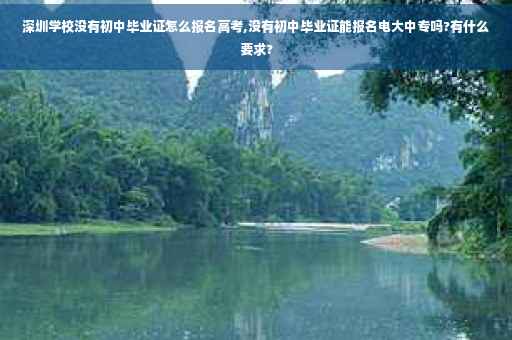 深圳学校没有初中毕业证怎么报名高考,没有初中毕业证能报名电大中专吗?有什么要求?