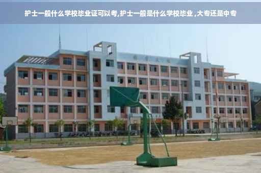护士一般什么学校毕业证可以考,护士一般是什么学校毕业 ,大专还是中专