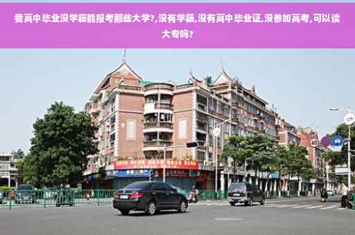我高中毕业没学籍能报考那些大学?,没有学籍,没有高中毕业证,没参加高考,可以读大专吗?