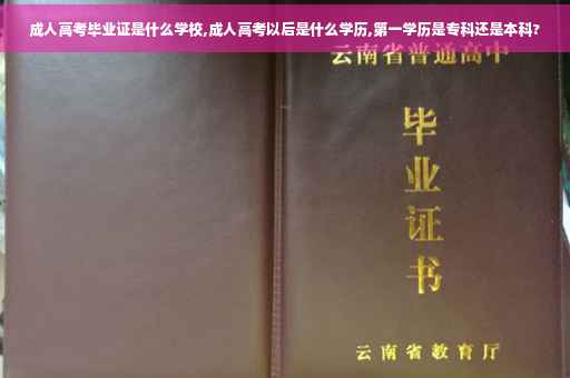 成人高考毕业证是什么学校,成人高考以后是什么学历,第一学历是专科还是本科?