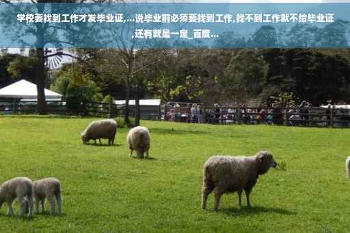 学校要找到工作才发毕业证,...说毕业前必须要找到工作,找不到工作就不给毕业证,还有就是一定_百度...
