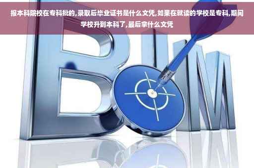 报本科院校在专科批的,录取后毕业证书是什么文凭,如果在就读的学校是专科,期间学校升到本科了,最后拿什么文凭