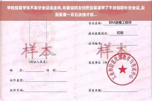 学校报复学生不发毕业证违法吗,如果你班主任把你害退学了不给你初中毕业证,反而索要一百五块钱才给...