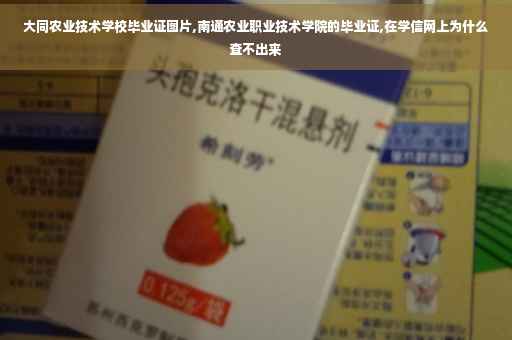 大同农业技术学校毕业证图片,南通农业职业技术学院的毕业证,在学信网上为什么查不出来