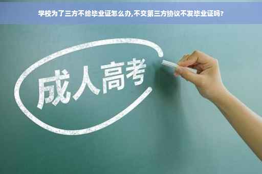 学校为了三方不给毕业证怎么办,不交第三方协议不发毕业证吗?