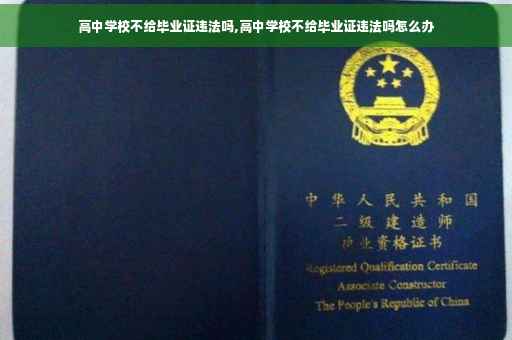 高中学校不给毕业证违法吗,高中学校不给毕业证违法吗怎么办 高中学校不给毕业证违法吗,高中学校不给毕业证违法吗怎么办