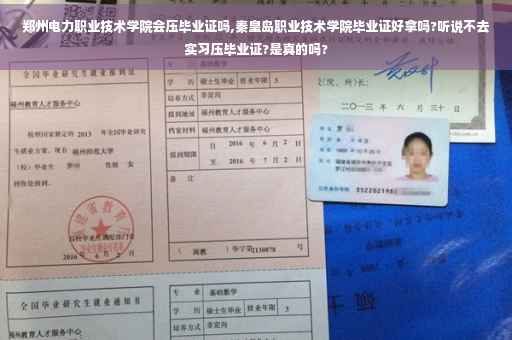 郑州电力职业技术学院会压毕业证吗,秦皇岛职业技术学院毕业证好拿吗?听说不去实习压毕业证?是真的吗?