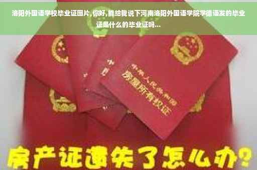 洛阳外国语学校毕业证图片,你好,能给我说下河南洛阳外国语学院学德语发的毕业证是什么的毕业证吗...