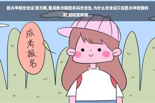 民办学校毕业证 民办网,我是民办院校本科毕业生,为什么毕业证只在民办学校查的到,却在民教网...
