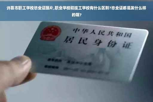 许昌市职工学校毕业证图片,职业学校和技工学校有什么区别?毕业证都是发什么样的啊?