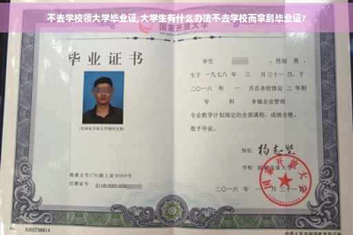 不去学校领大学毕业证,大学生有什么办法不去学校而拿到毕业证?