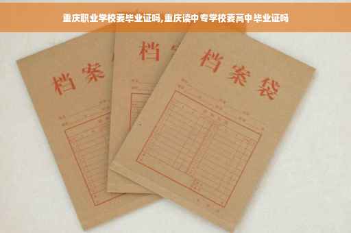 重庆职业学校要毕业证吗,重庆读中专学校要高中毕业证吗