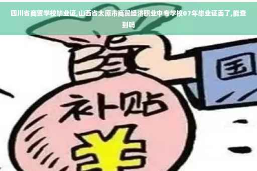 四川省商贸学校毕业证,山西省太原市商贸经济职业中专学校07年毕业证丢了,能查到吗