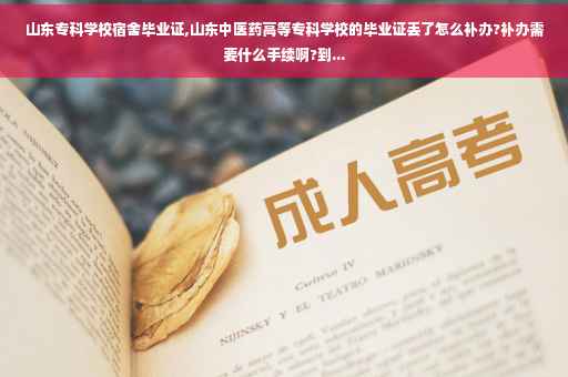 山东专科学校宿舍毕业证,山东中医药高等专科学校的毕业证丢了怎么补办?补办需要什么手续啊?到... 山东专科学校宿舍毕业证,山东中医药高等专科学校的毕业证丢了怎么补办?补办需要什么手续啊?到...
