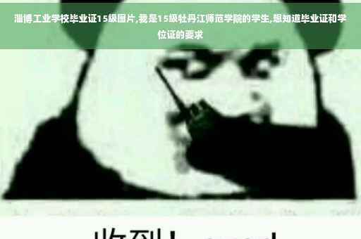 淄博工业学校毕业证15级图片,我是15级牡丹江师范学院的学生,想知道毕业证和学位证的要求
