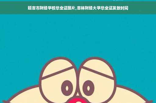 延吉市财经学校毕业证图片,吉林财经大学毕业证发放时间