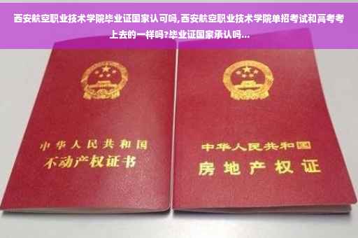 西安航空职业技术学院毕业证国家认可吗,西安航空职业技术学院单招考试和高考考上去的一样吗?毕业证国家承认吗...