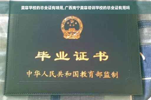 美容学校的毕业证有啥用,广西南宁美容培训学校的毕业证有用吗