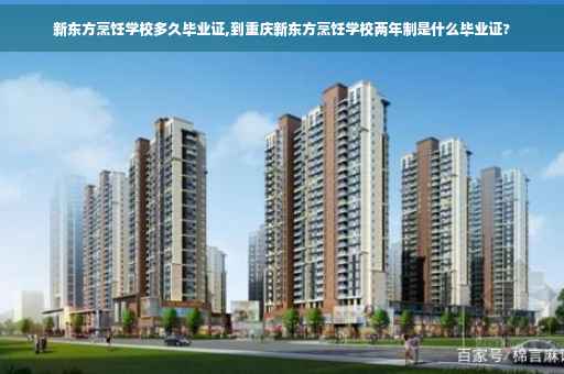 新东方烹饪学校多久毕业证,到重庆新东方烹饪学校两年制是什么毕业证? 新东方烹饪学校多久毕业证,到重庆新东方烹饪学校两年制是什么毕业证?