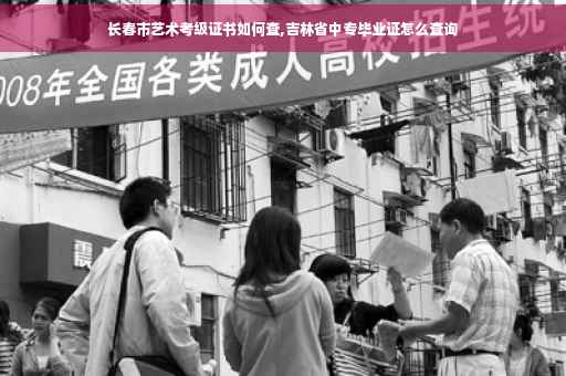 长春市艺术考级证书如何查,吉林省中专毕业证怎么查询