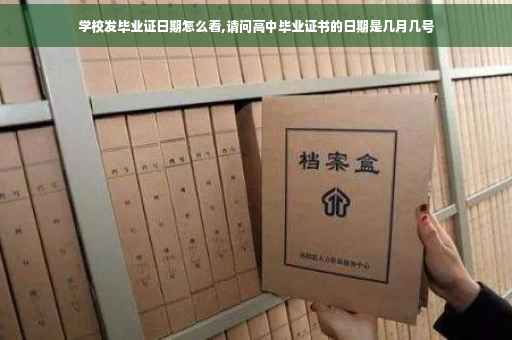 学校发毕业证日期怎么看,请问高中毕业证书的日期是几月几号