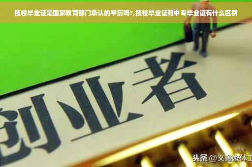 技校毕业证是国家教育部门承认的学历吗?,技校毕业证和中专毕业证有什么区别
