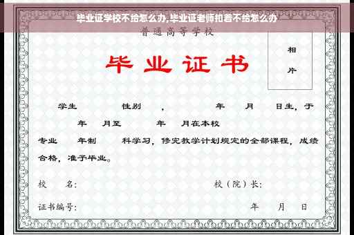 毕业证学校不给怎么办,毕业证老师扣着不给怎么办