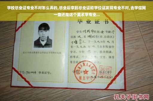 学校毕业证专业不对怎么弄的,毕业后拿到毕业证和学位证发现专业不对,去学信网一查还是这个美术学专业...