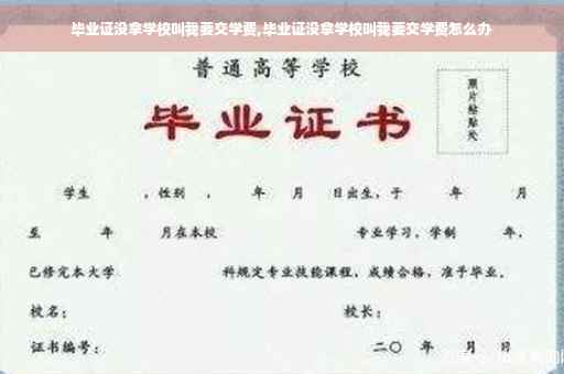 毕业证没拿学校叫我要交学费,毕业证没拿学校叫我要交学费怎么办
