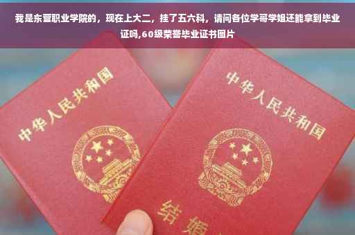 我是东营职业学院的，现在上大二，挂了五六科，请问各位学哥学姐还能拿到毕业证吗,60级荣誉毕业证书图片