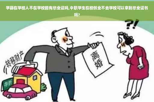 学籍在学校人不在学校能有毕业证吗,中职学生在校创业不去学校可以拿到毕业证书吗?