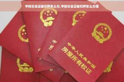学校毕业证被扣押怎么办,学校毕业证被扣押怎么办理
